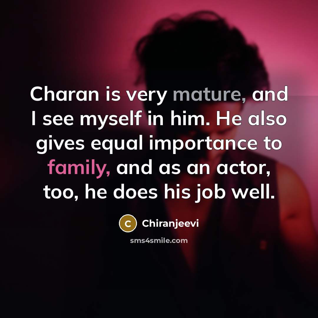 “Charan is very mature, and I see myself in him. He also gives equal importance to family, and as an actor, too, he does his job well.” quote by Chiranjeevi