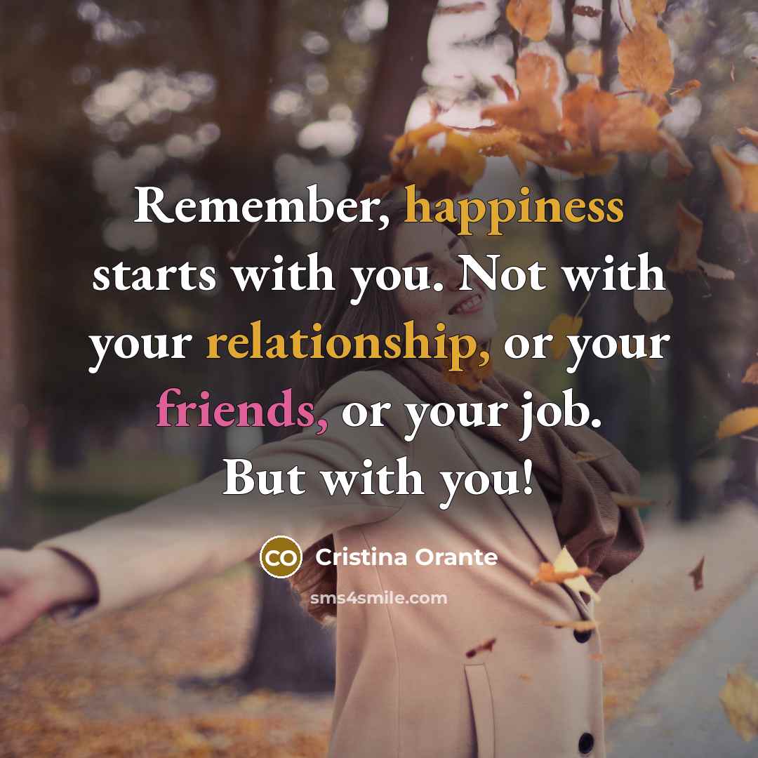 “Remember, happiness starts with you. Not with your relationship, or your friends, or your job. But with you!” quote by Cristina Orante