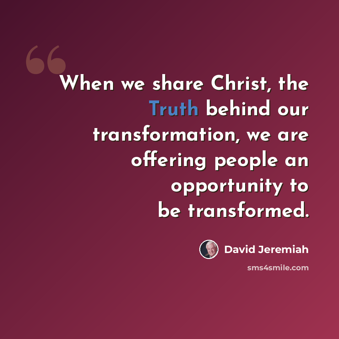 “When we share Christ, the Truth behind our transformation, we are offering people an opportunity to be transformed.” quote by David Jeremiah
