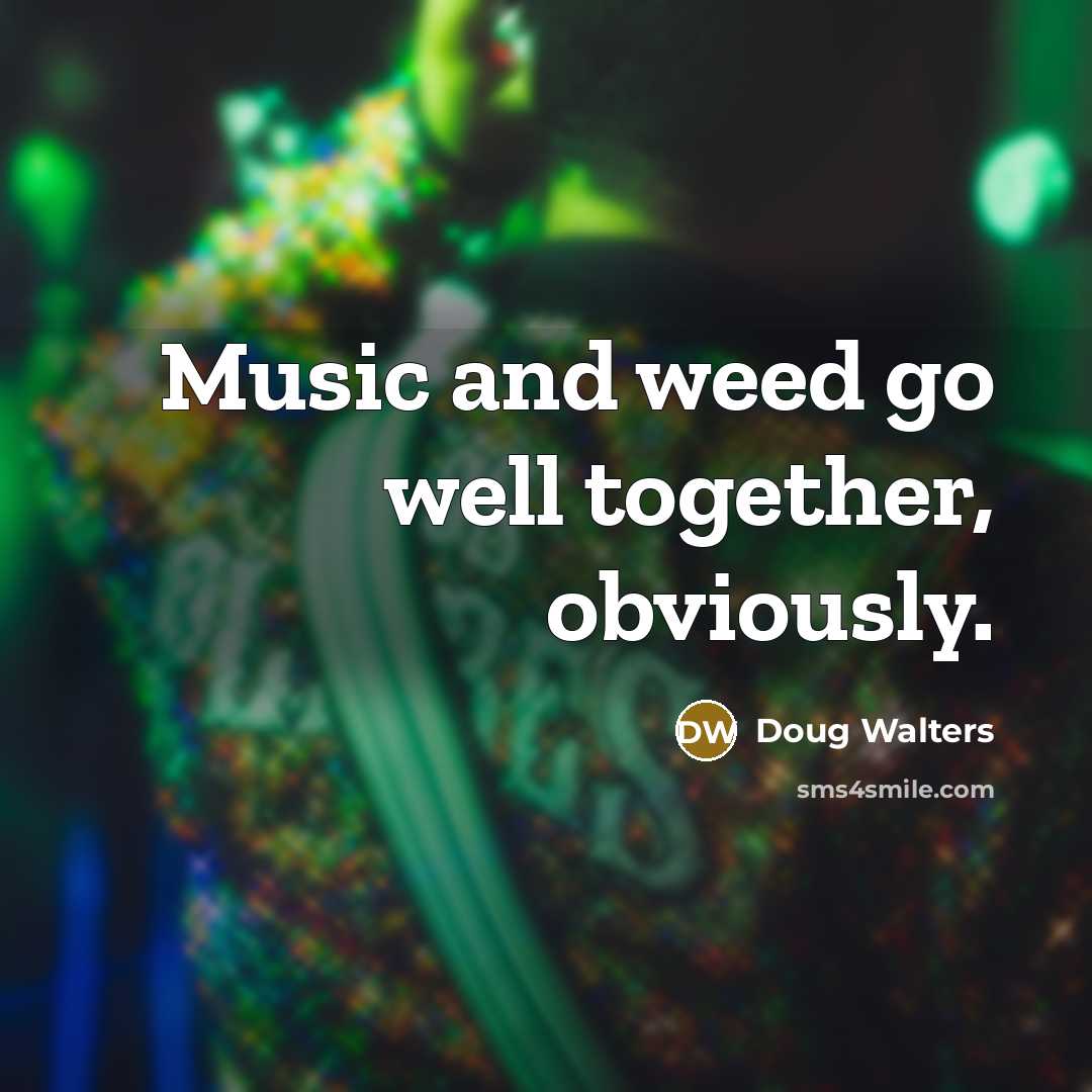 “Music and weed go well together, obviously.” quote by Doug Walters