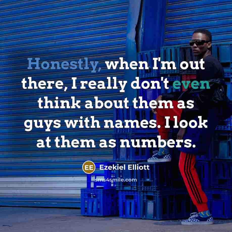 “Honestly, when I'm out there, I really don't even think about them as guys with names. I look at them as numbers.” quote by Ezekiel Elliott