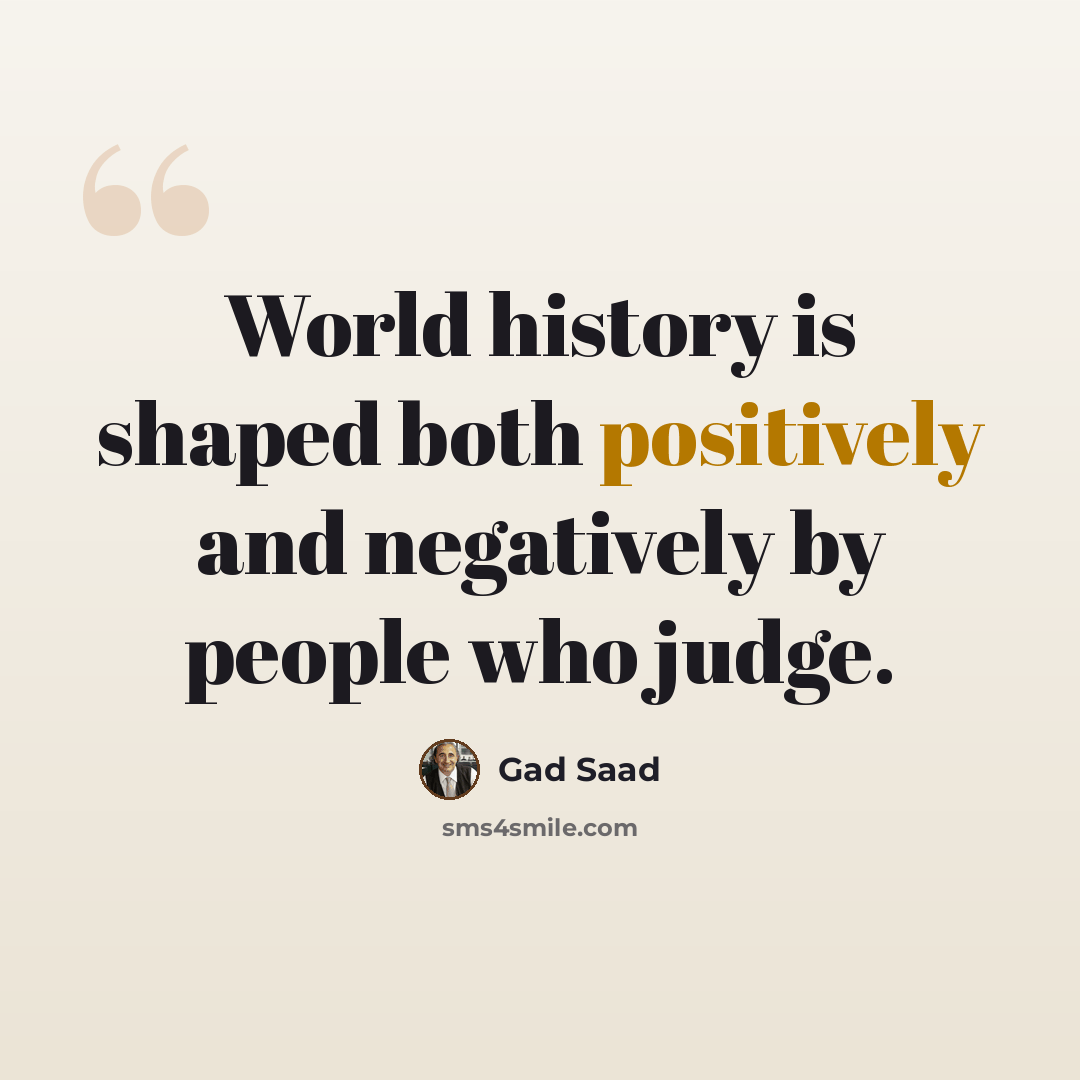 “World history is shaped both positively and negatively by people who judge.” quote by Gad Saad