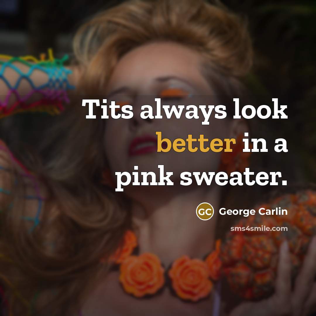 “Tits always look better in a pink sweater.” quote by George Carlin