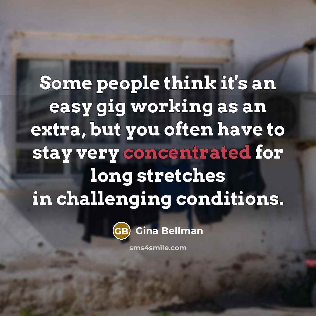 “Some people think it's an easy gig working as an extra, but you often have to stay very concentrated for long stretches in challenging conditions.” quote by Gina Bellman