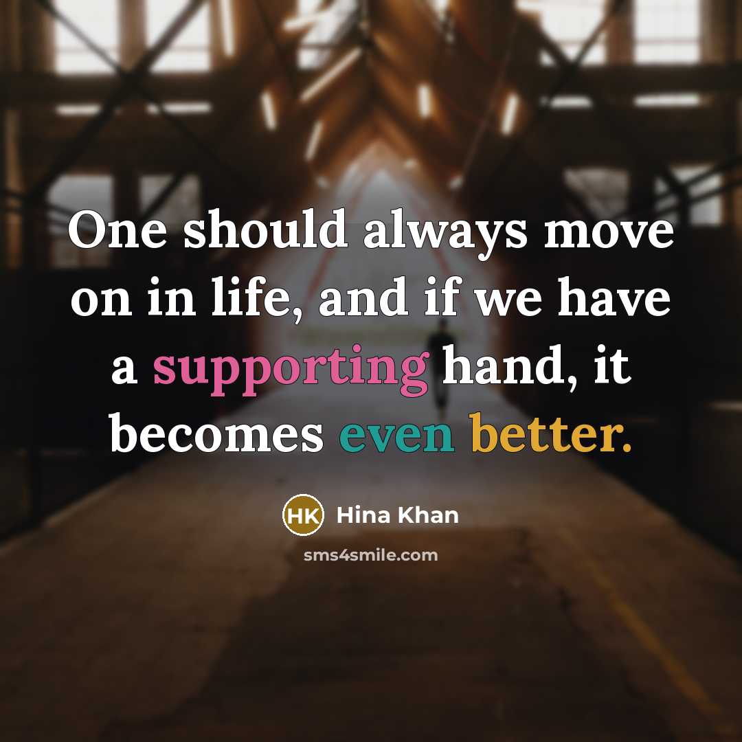 “One should always move on in life, and if we have a supporting hand, it becomes even better.” quote by Hina Khan
