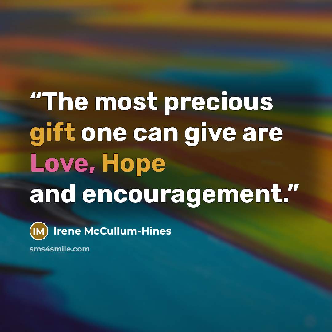 “The most precious gift one can give are Love, Hope and encouragement.” quote by Irene McCullum-Hines