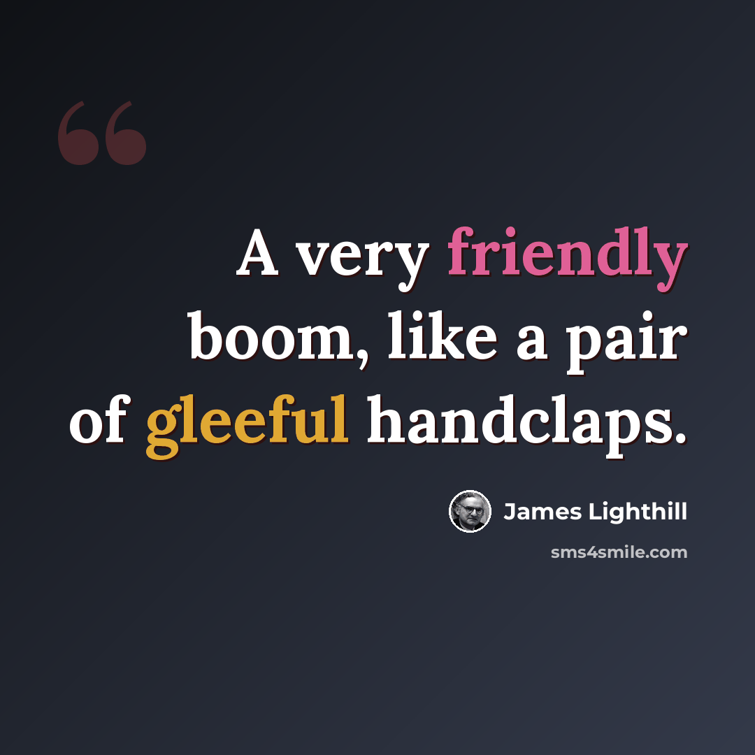 “A very friendly boom, like a pair of gleeful handclaps.” quote by James Lighthill