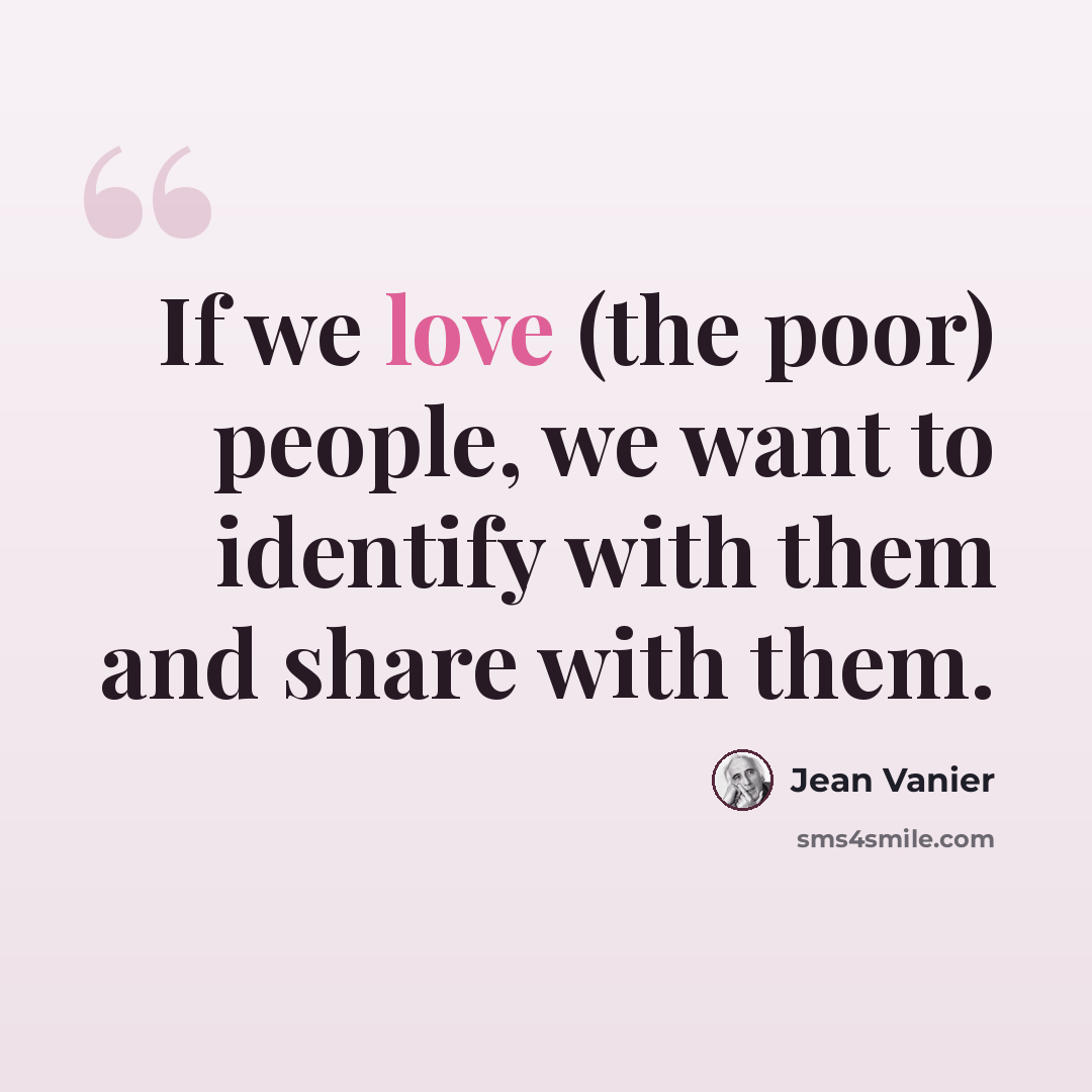 “If we love (the poor) people, we want to identify with them and share with them.” quote by Jean Vanier