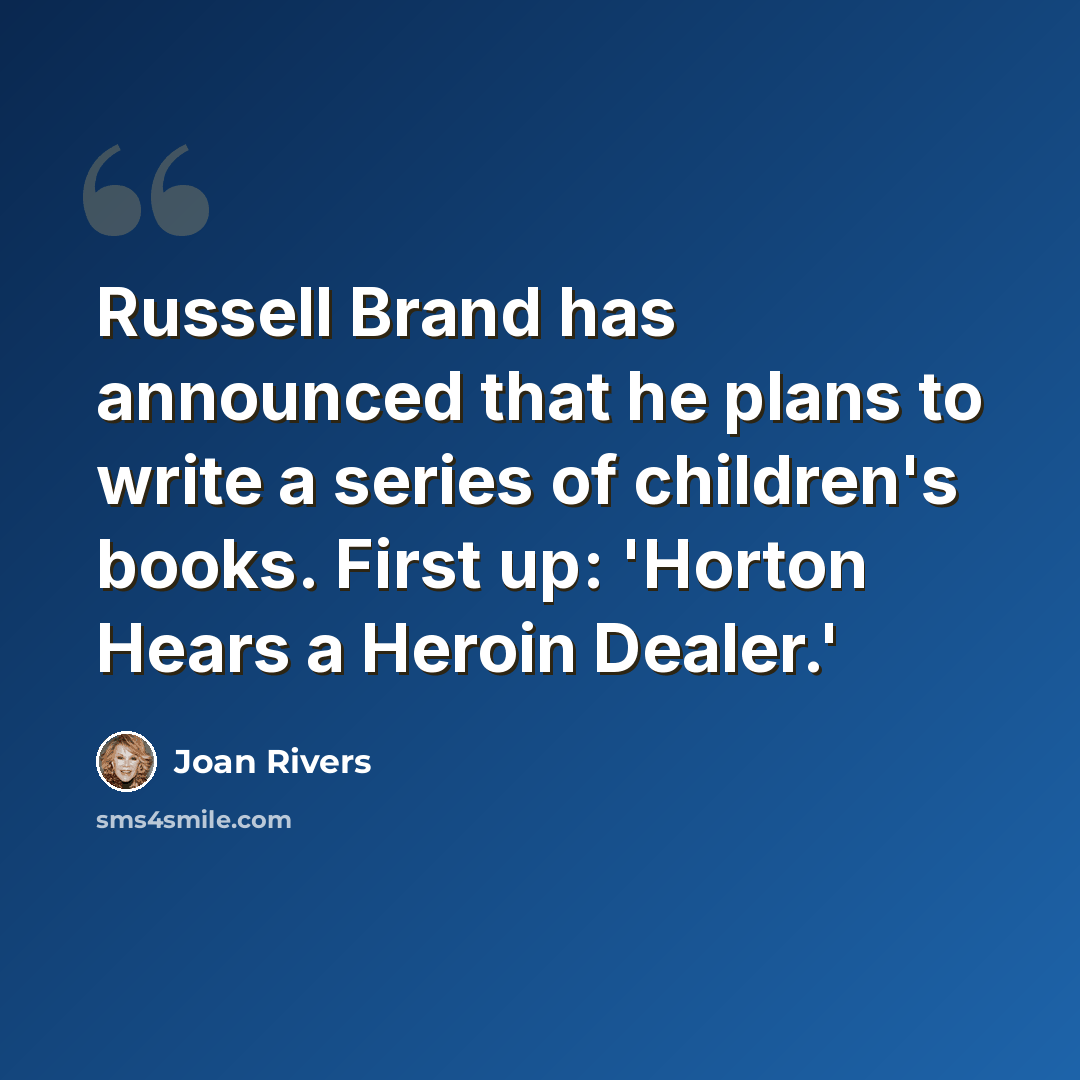 “Russell Brand has announced that he plans to write a series of children's books. First up: 'Horton Hears a Heroin Dealer.'” quote by Joan Rivers