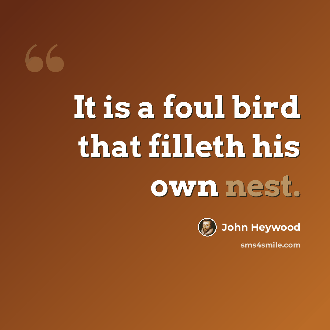 “It is a foul bird that filleth his own nest.” quote by John Heywood