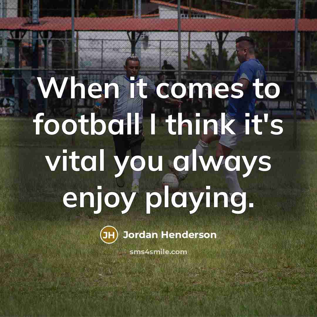 “When it comes to football I think it's vital you always enjoy playing.” quote by Jordan Henderson