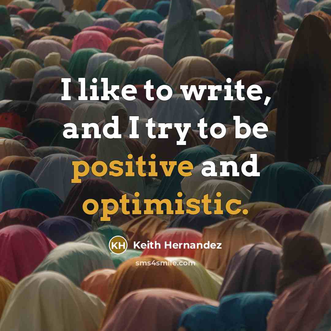 “I like to write, and I try to be positive and optimistic.” quote by Keith Hernandez