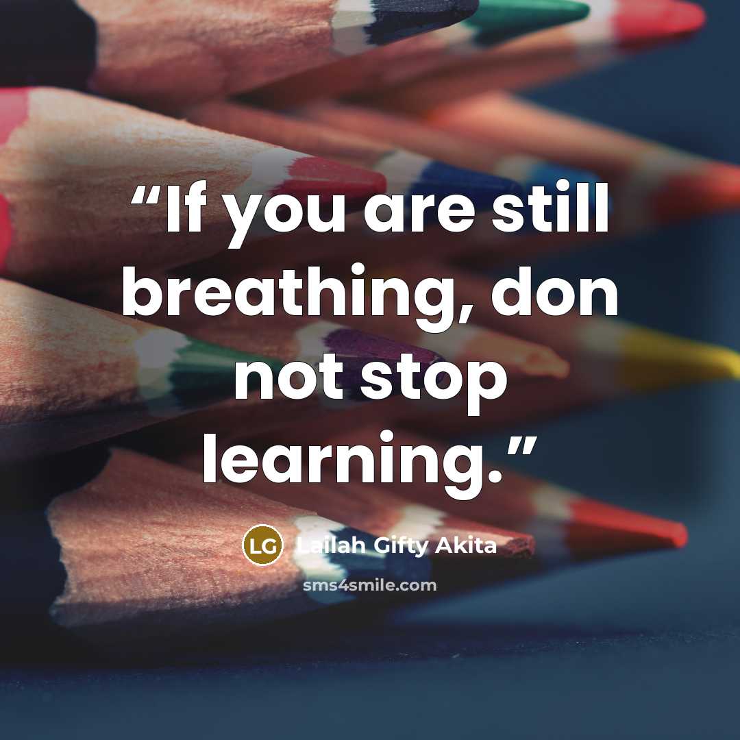 “If you are still breathing, don not stop learning.” quote by Lailah Gifty Akita