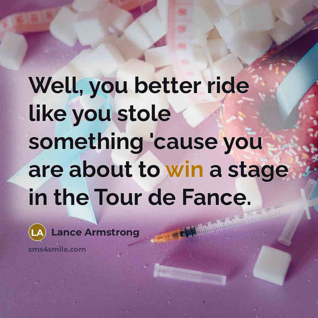 “Well, you better ride like you stole something 'cause you are about to win a stage in the Tour de Fance.” quote by Lance Armstrong