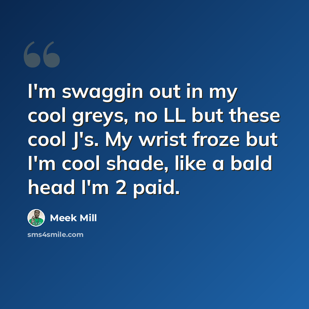 “I'm swaggin out in my cool greys, no LL but these cool J's. My wrist froze but I'm cool shade, like a bald head I'm 2 paid.” quote by Meek Mill