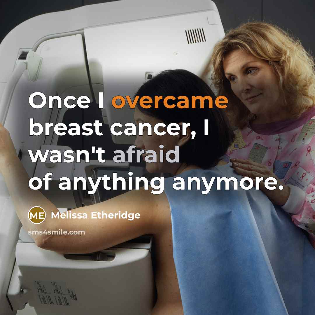 “Once I overcame breast cancer, I wasn't afraid of anything anymore.” quote by Melissa Etheridge