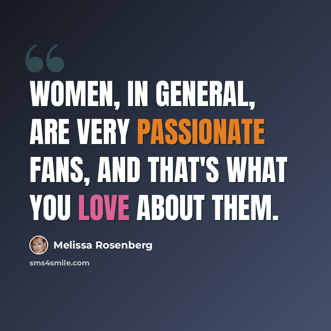 “Women, in general, are very passionate fans, and that's what you love about them.” quote by Melissa Rosenberg