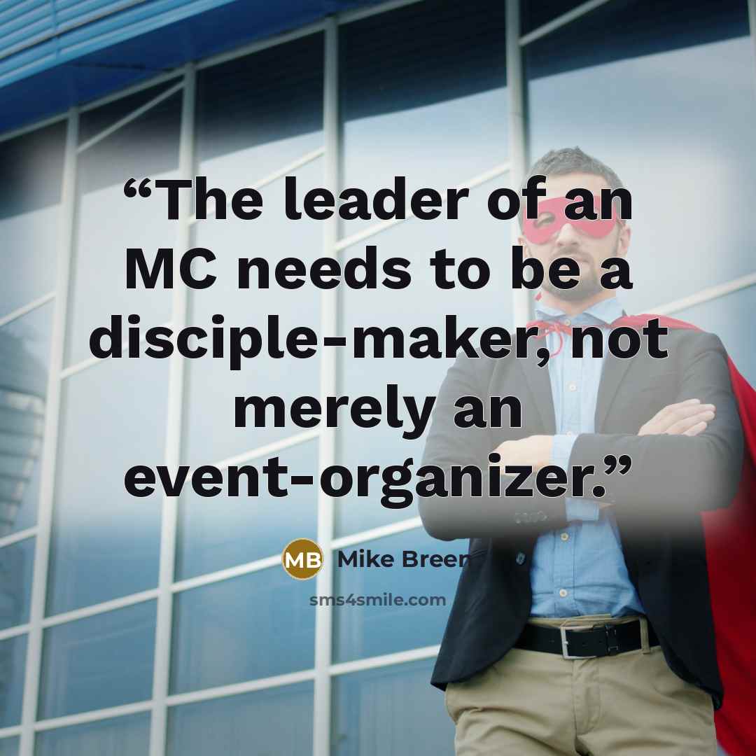 “The leader of an MC needs to be a disciple-maker, not merely an event-organizer.” quote by Mike Breen