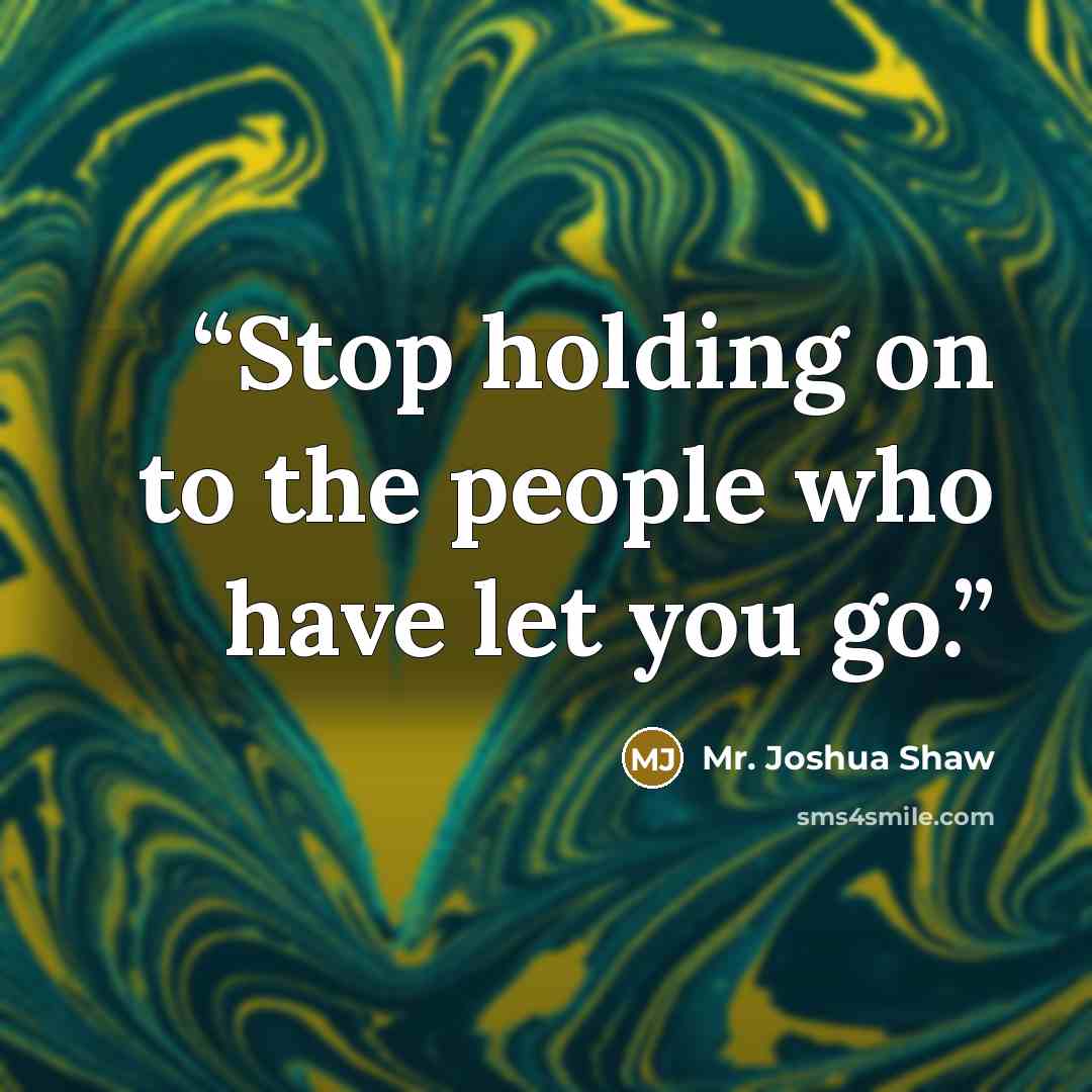 “Stop holding on to the people who have let you go.” quote by Mr. Joshua Shaw