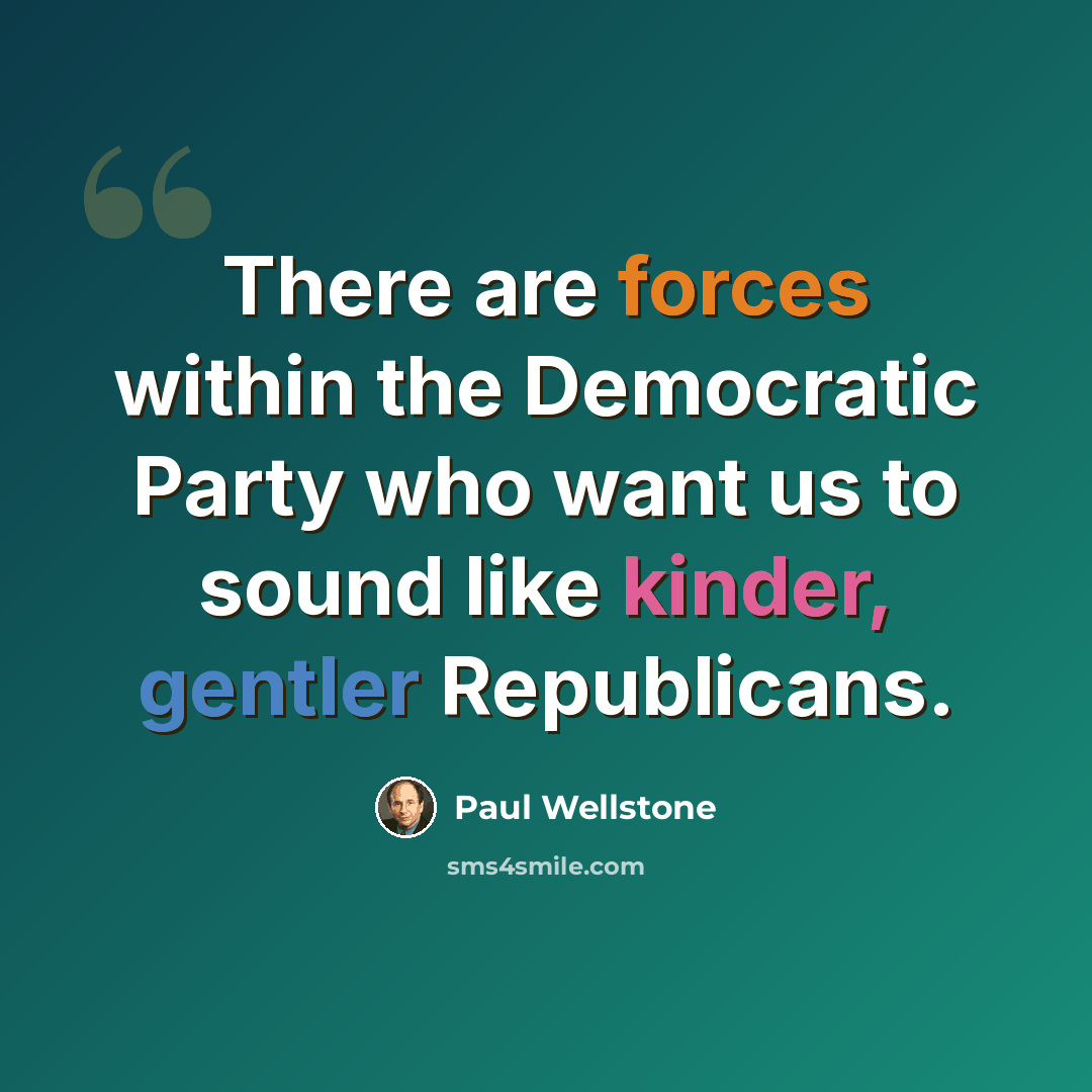 “There are forces within the Democratic Party who want us to sound like kinder, gentler Republicans.” quote by Paul Wellstone