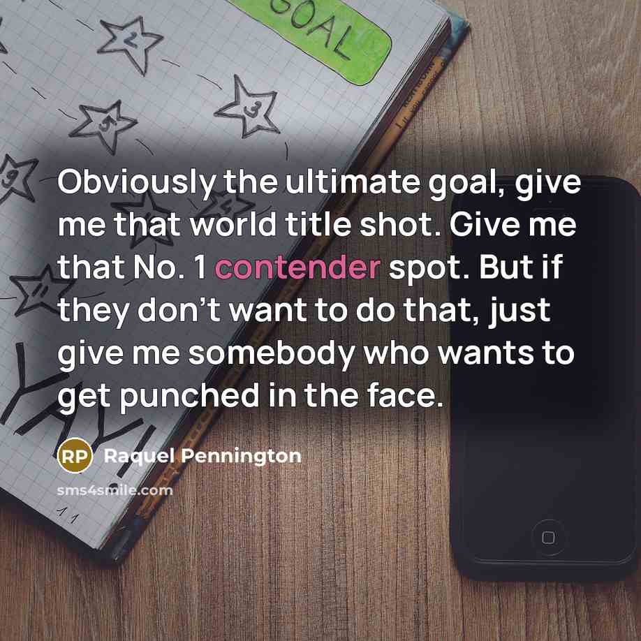 “Obviously the ultimate goal, give me that world title shot. Give me that No. 1 contender spot. But if they don't want to do that, just give me somebody who wants to get punched in the face.” quote by Raquel Pennington