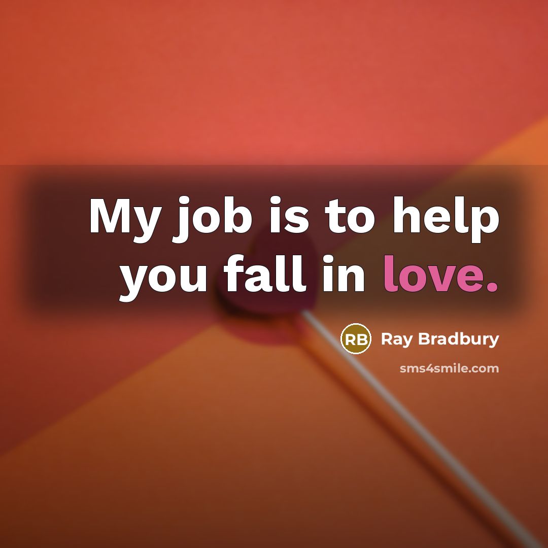 “My job is to help you fall in love.” quote by Ray Bradbury