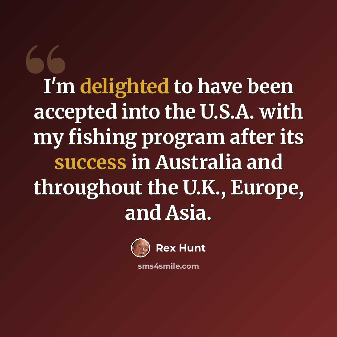“I'm delighted to have been accepted into the U.S.A. with my fishing program after its success in Australia and throughout the U.K., Europe, and Asia.” quote by Rex Hunt