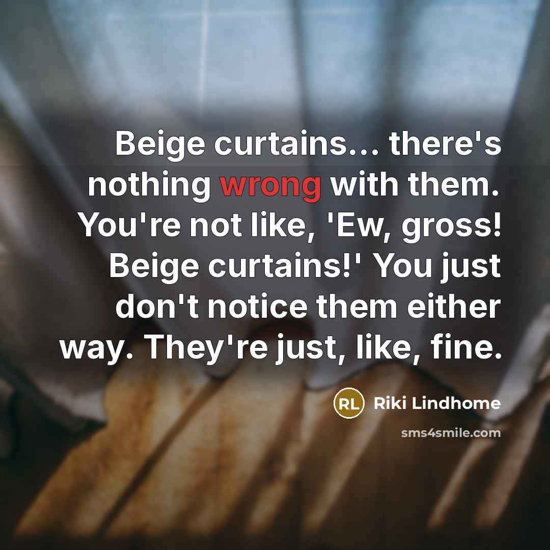 “Beige curtains... there's nothing wrong with them. You're not like, 'Ew, gross! Beige curtains!' You just don't notice them either way. They're just, like, fine.” quote by Riki Lindhome