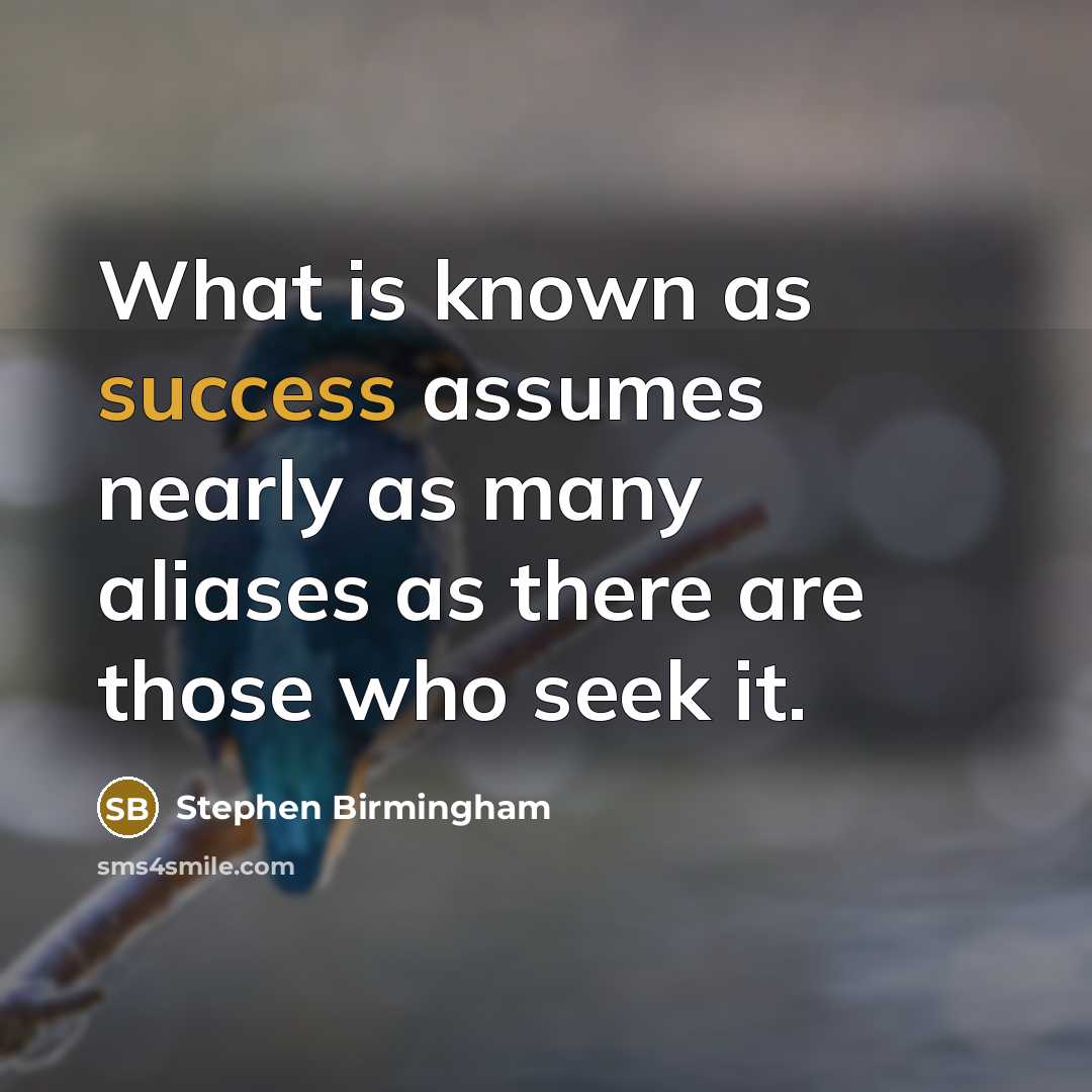 “What is known as success assumes nearly as many aliases as there are those who seek it.” quote by Stephen Birmingham