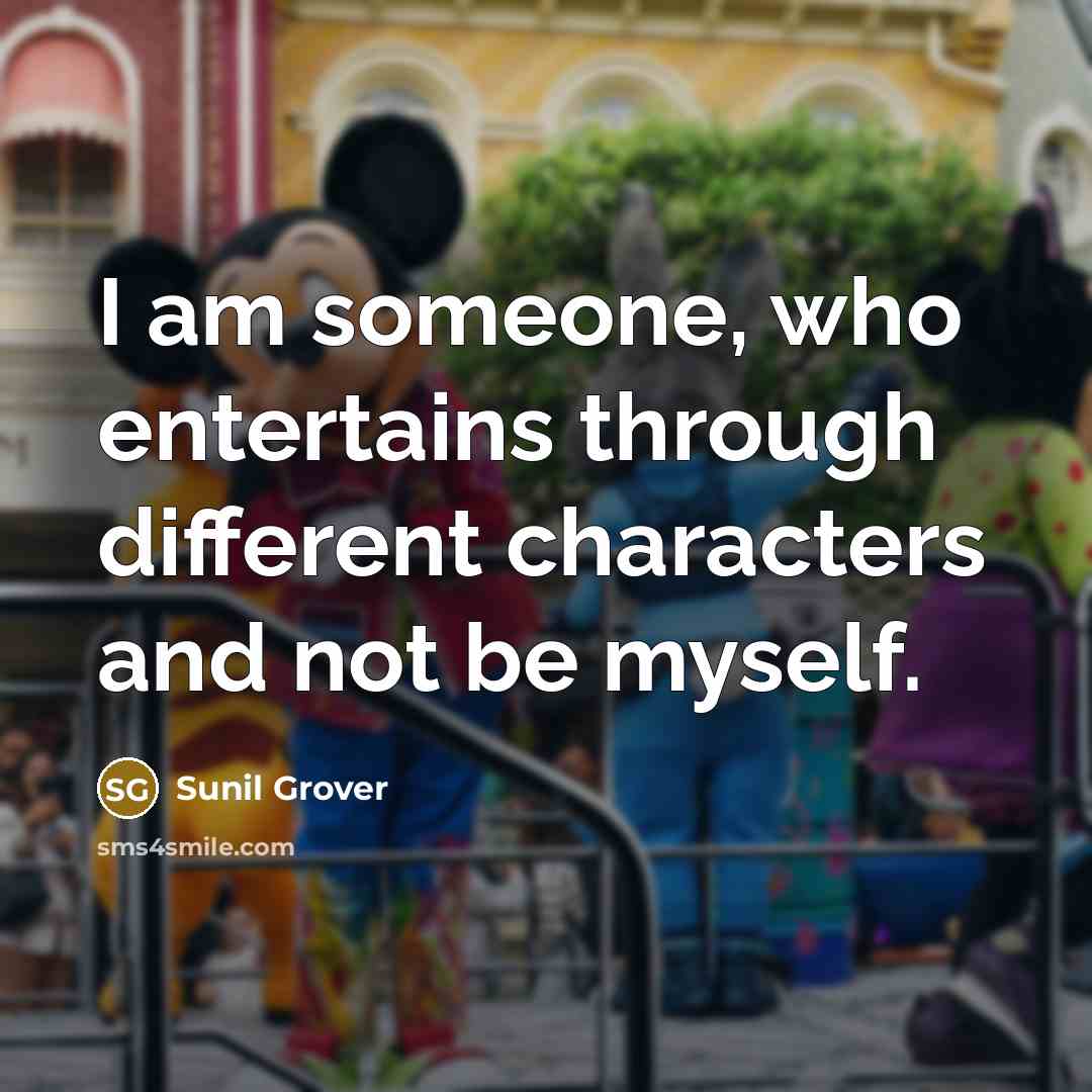 “I am someone, who entertains through different characters and not be myself.” quote by Sunil Grover