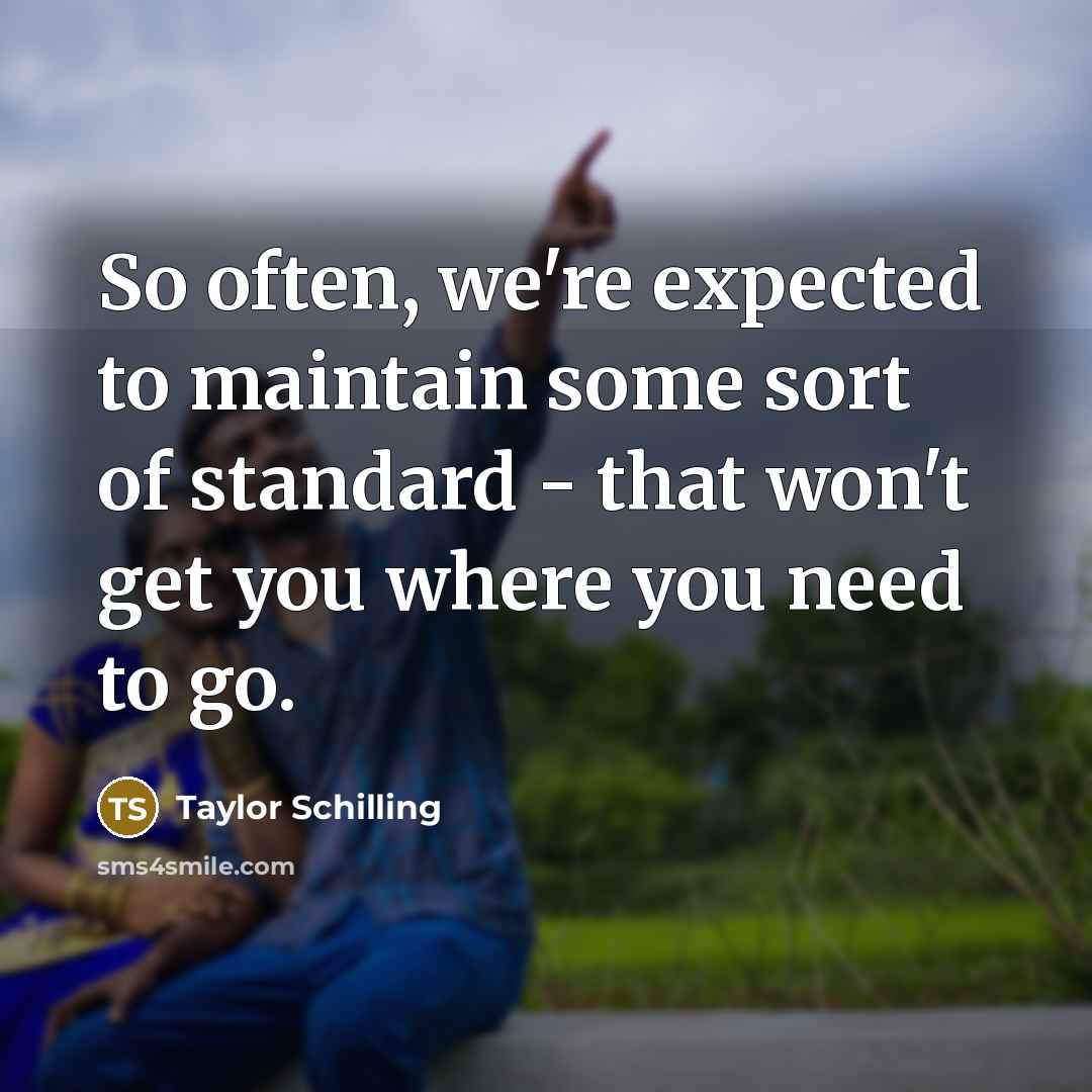 “So often, we're expected to maintain some sort of standard - that won't get you where you need to go.” quote by Taylor Schilling