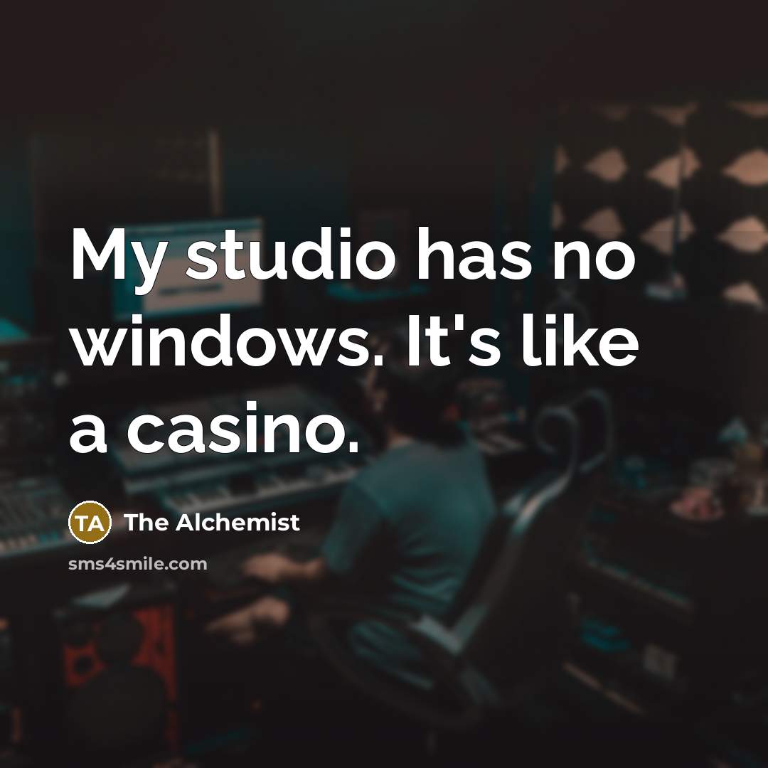 “My studio has no windows. It's like a casino.” quote by The Alchemist