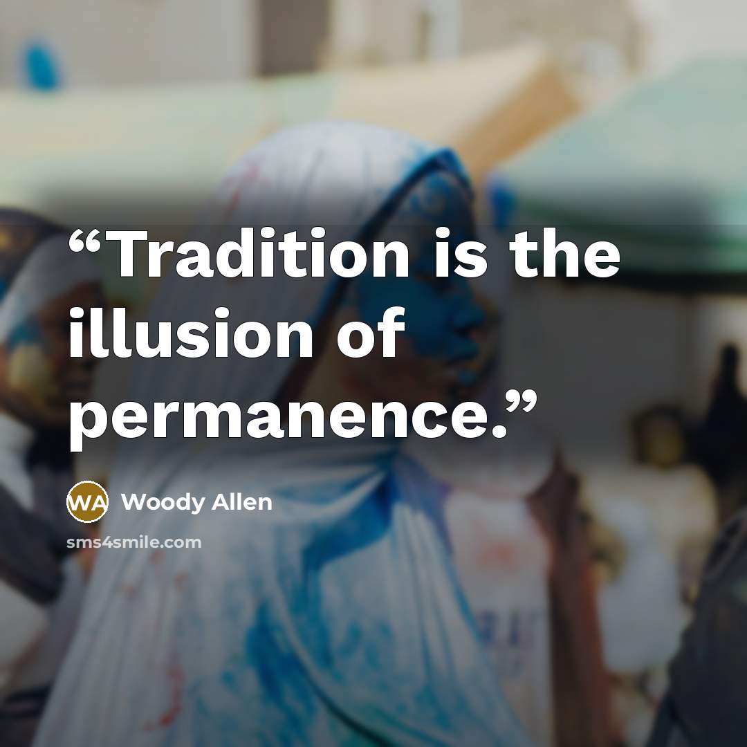 “Tradition is the illusion of permanence.” quote by Woody Allen