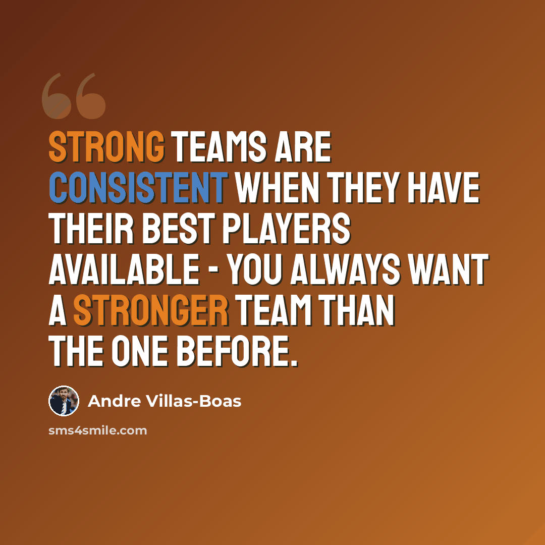“Strong teams are consistent when they have their best players available - you always want a stronger team than the one before.” quote by Andre Villas-Boas