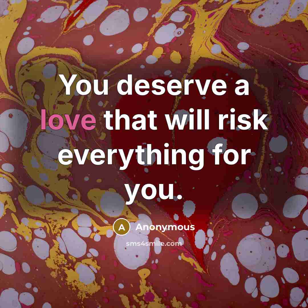 “You deserve a love that will risk everything for you.” quote by Anonymous
