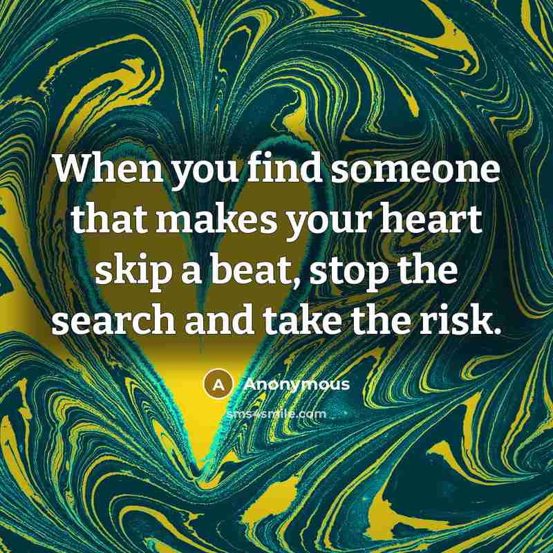 “When you find someone that makes your heart skip a beat, stop the search and take the risk.” quote by Anonymous