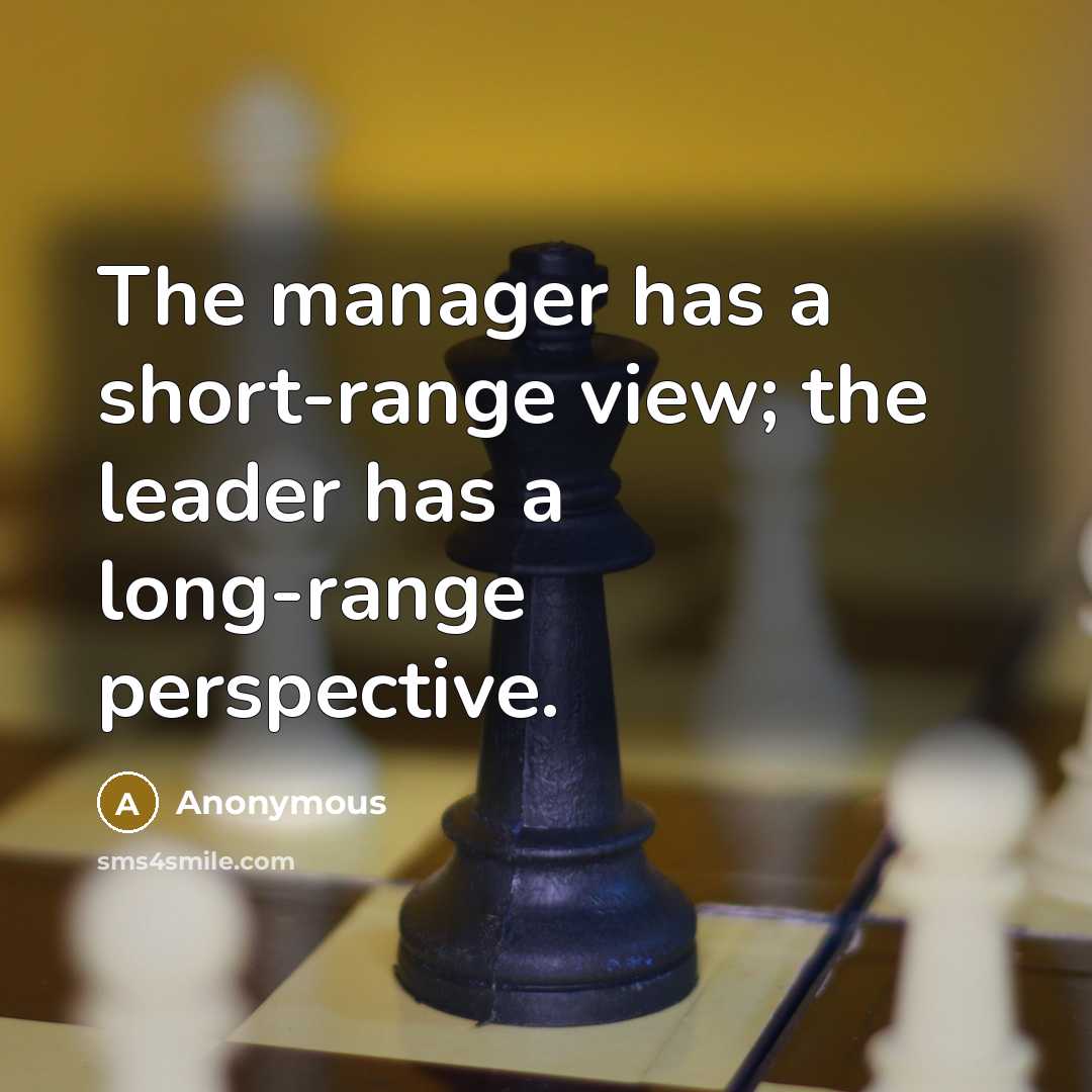 “The manager has a short-range view; the leader has a long-range perspective.” quote by Anonymous