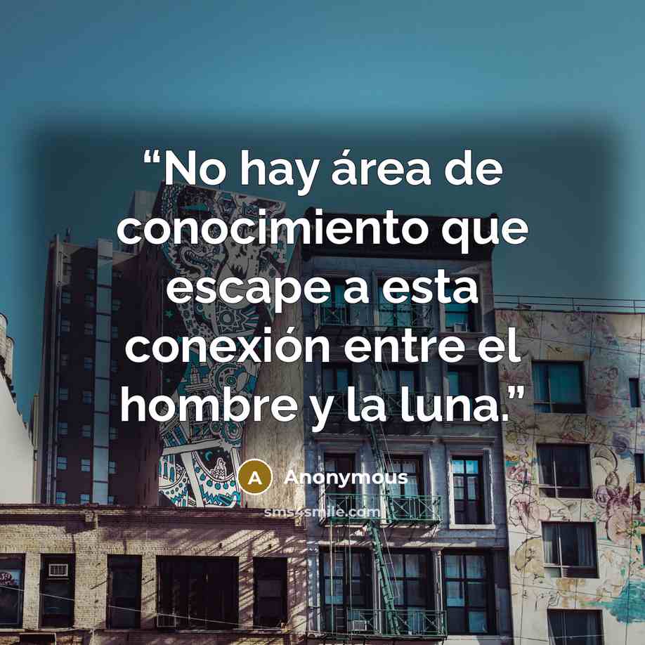 “No hay área de conocimiento que escape a esta conexión entre el hombre y la luna.” quote by Anonymous