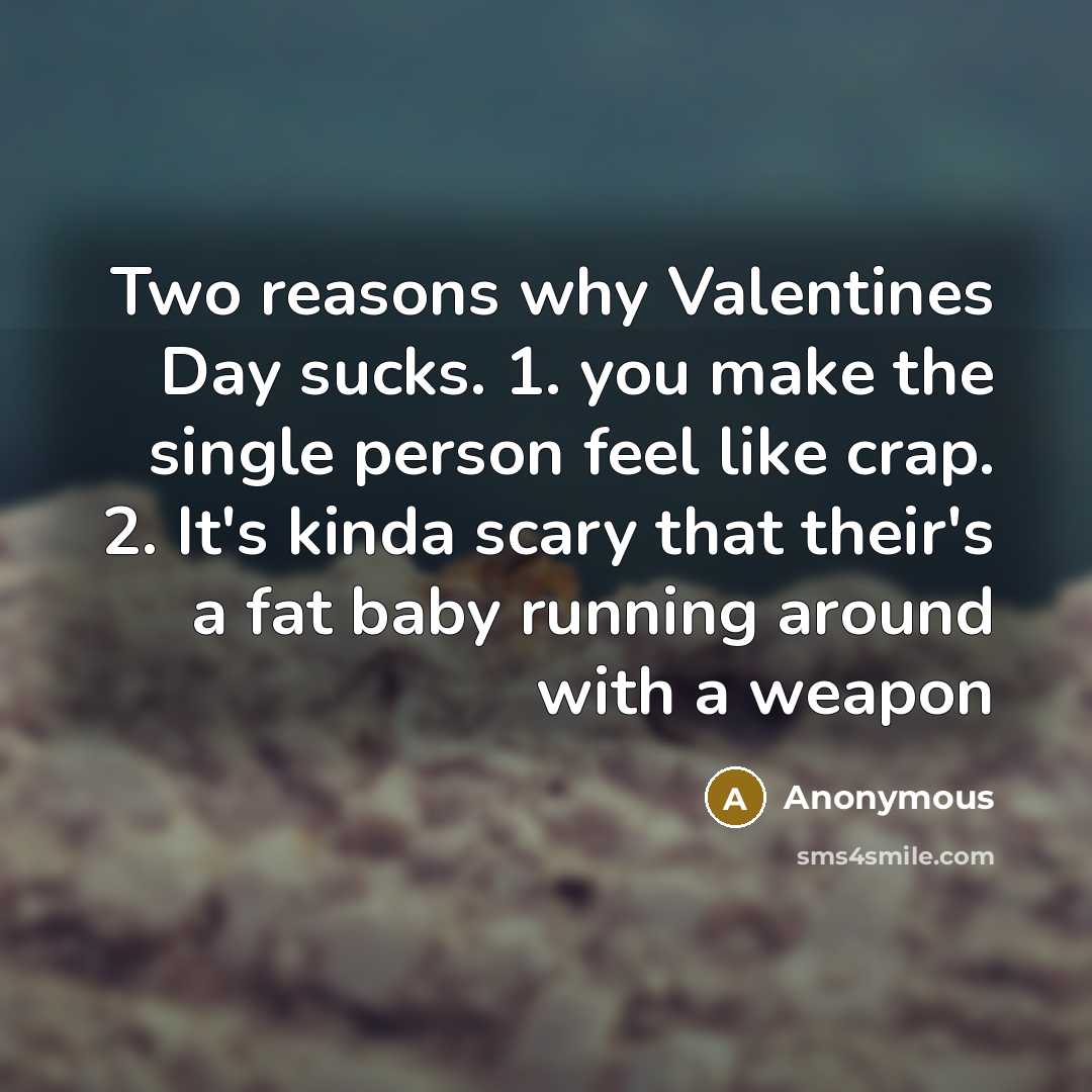 “Two reasons why Valentines Day sucks. 1. you make the single person feel like crap. 2. It's kinda scary that their's a fat baby running around with a weapon” quote by Anonymous