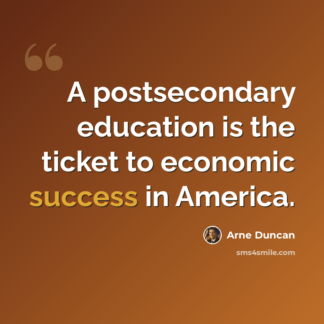 “A postsecondary education is the ticket to economic success in America.” quote by Arne Duncan