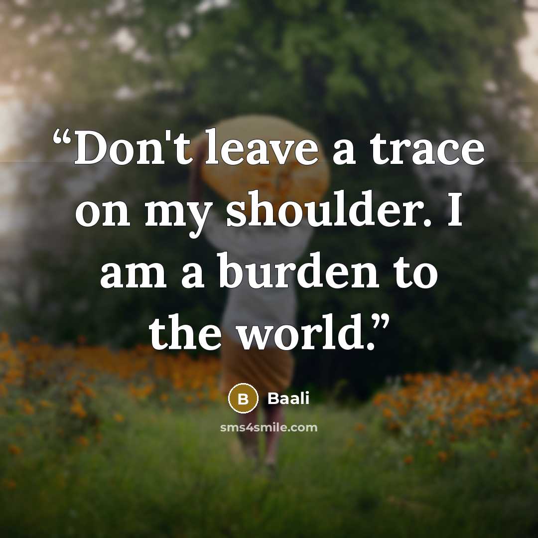 “Don't leave a trace on my shoulder. I am a burden to the world.” quote by Baali