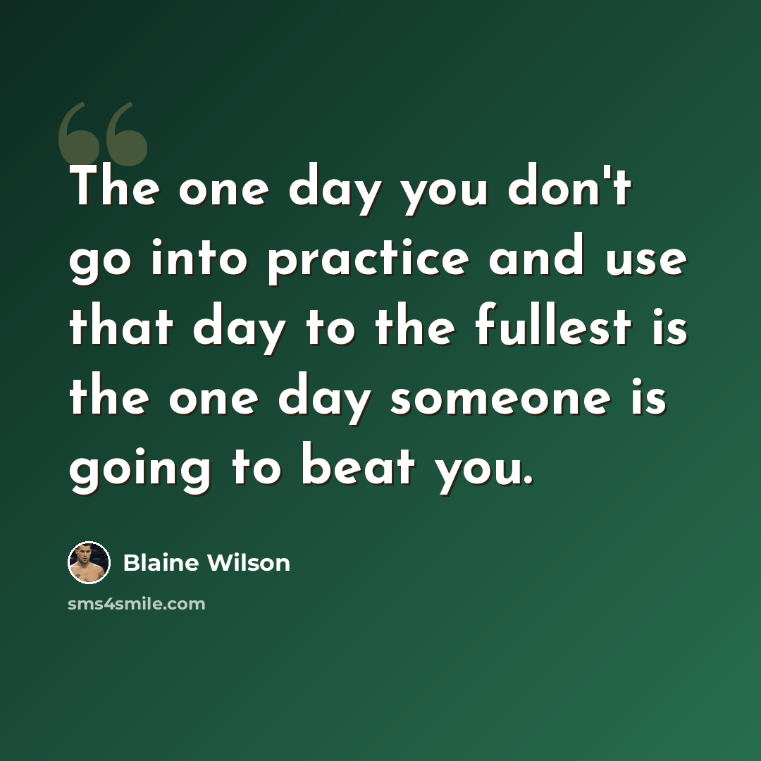 “The one day you don't go into practice and use that day to the fullest is the one day someone is going to beat you.” quote by Blaine Wilson