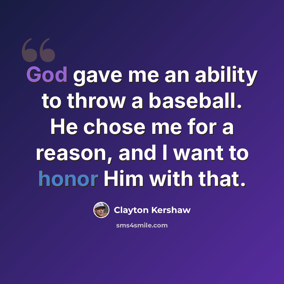 “God gave me an ability to throw a baseball. He chose me for a reason, and I want to honor Him with that.” quote by Clayton Kershaw