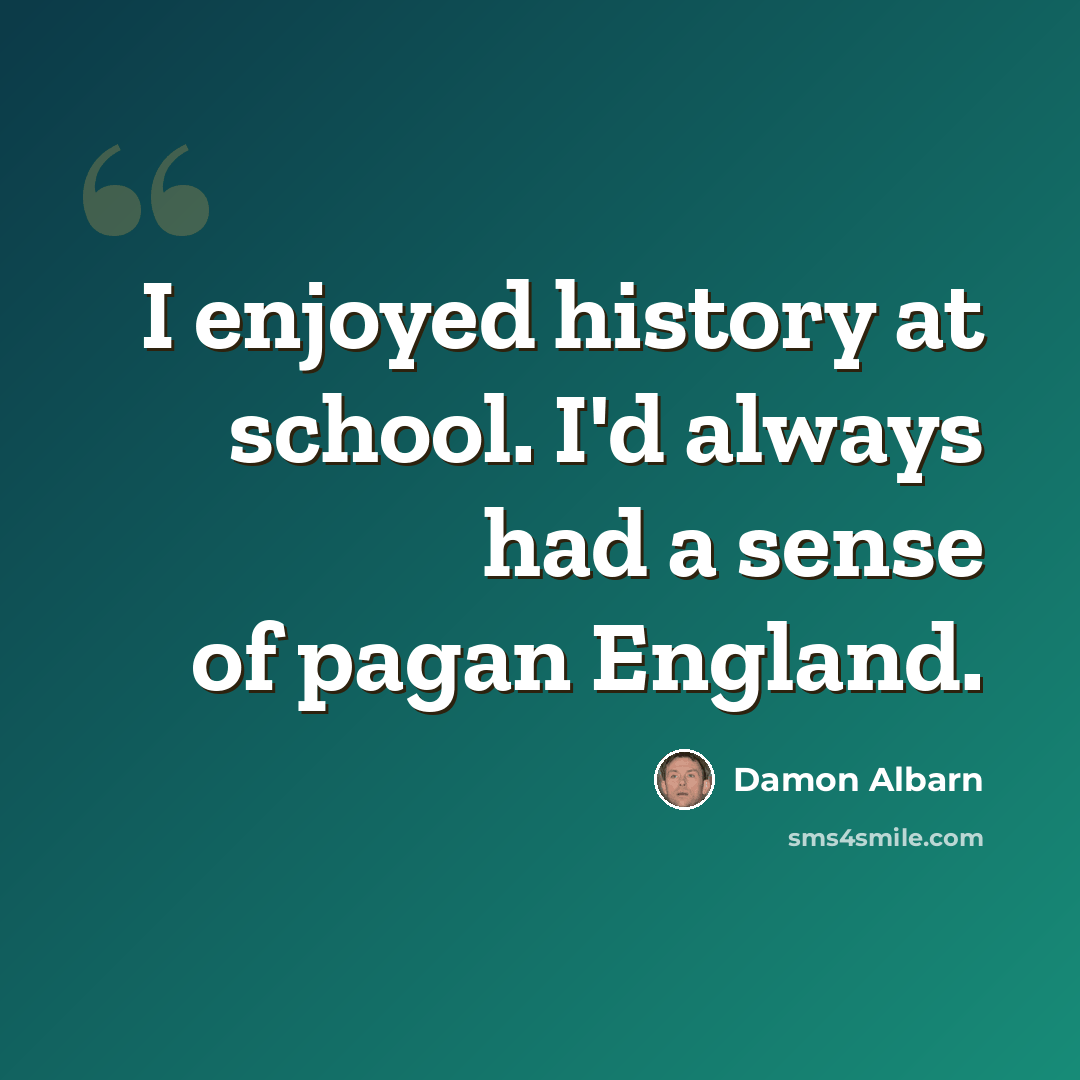 “I enjoyed history at school. I'd always had a sense of pagan England.” quote by Damon Albarn