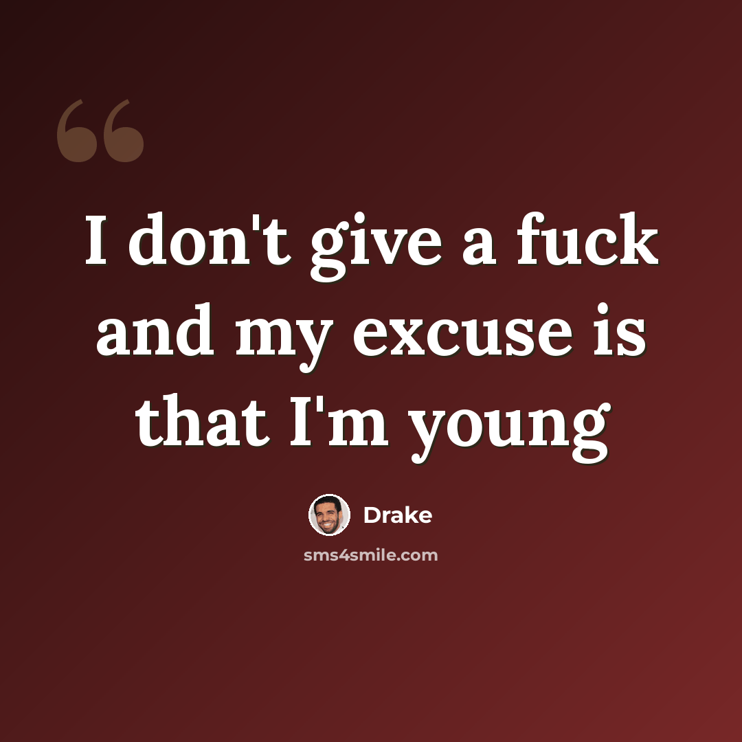 “I don't give a fuck and my excuse is that I'm young” quote by Drake