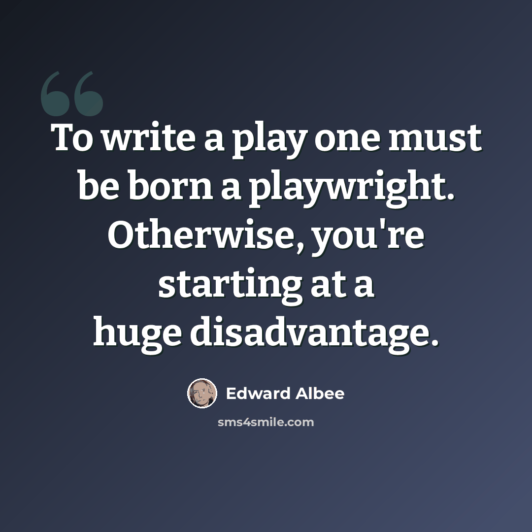 “To write a play one must be born a playwright. Otherwise, you're starting at a huge disadvantage.” quote by Edward Albee