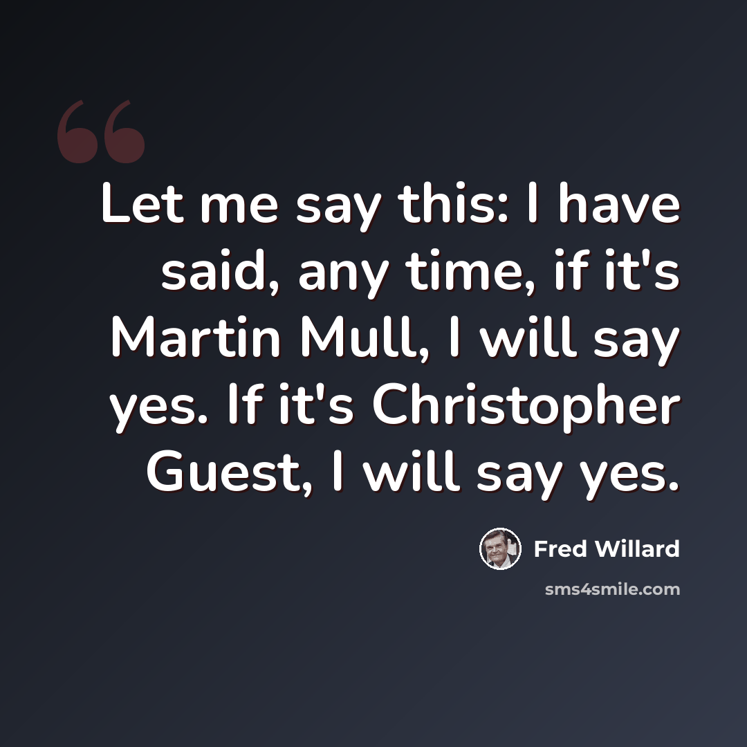 “Let me say this: I have said, any time, if it's Martin Mull, I will say yes. If it's Christopher Guest, I will say yes.” quote by Fred Willard