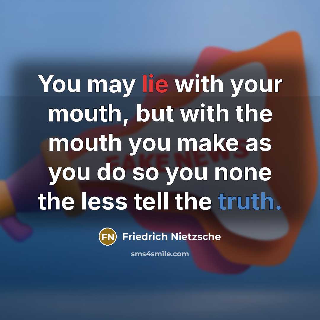 “You may lie with your mouth, but with the mouth you make as you do so you none the less tell the truth.” quote by Friedrich Nietzsche