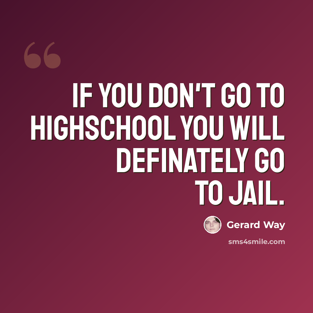 “If you don't go to highschool you will definately go to jail.” quote by Gerard Way