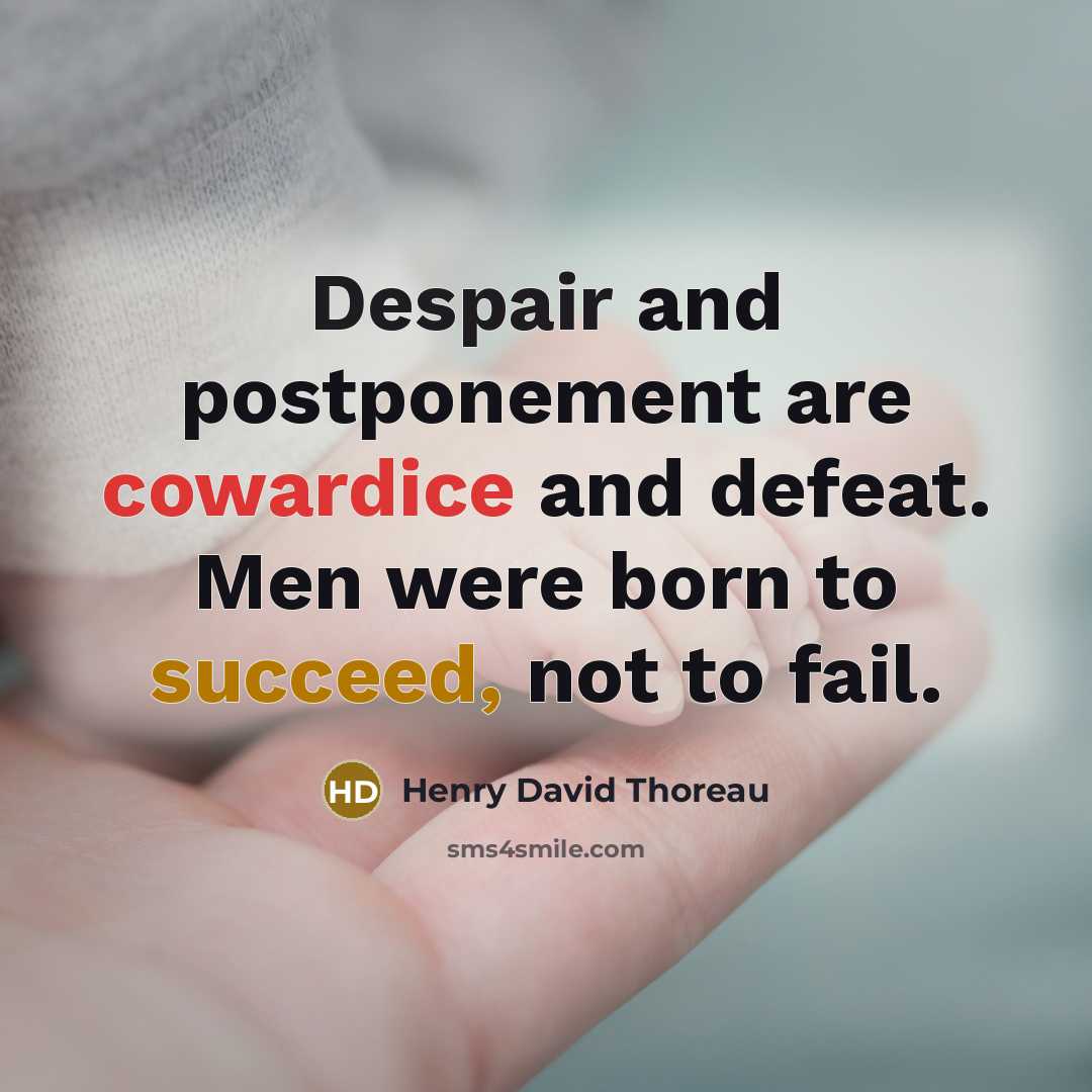 “Despair and postponement are cowardice and defeat. Men were born to succeed, not to fail.” quote by Henry David Thoreau